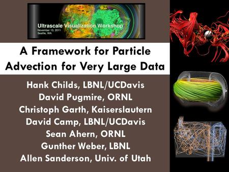 A Framework for Particle Advection for Very Large Data Hank Childs, LBNL/UCDavis David Pugmire, ORNL Christoph Garth, Kaiserslautern David Camp, LBNL/UCDavis.