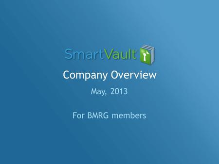 Company Overview May, 2013 For BMRG members. Agenda SmartVault – why we exist! Key Benefits / Value Propositions Competitive Landscape Security & Data.