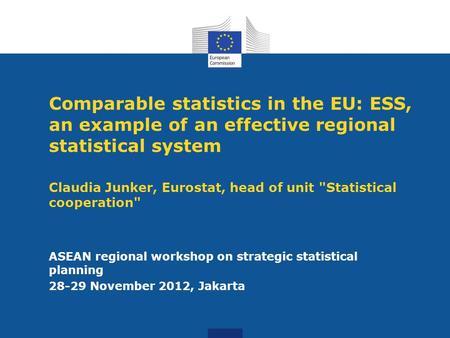 Comparable statistics in the EU: ESS, an example of an effective regional statistical system Claudia Junker, Eurostat, head of unit Statistical cooperation