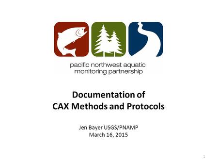 Documentation of CAX Methods and Protocols Jen Bayer USGS/PNAMP March 16, 2015 1.