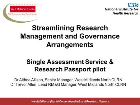 West Midlands (North) Comprehensive Local Research Network Streamlining Research Management and Governance Arrangements Single Assessment Service & Research.