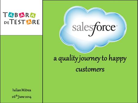 Iulian Mitrea 26 th June 2014 Salesforce a quality journey to happy customers.