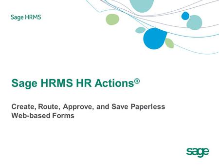Sage HRMS HR Actions ® Create, Route, Approve, and Save Paperless Web-based Forms.