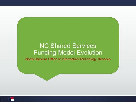 NC Shared Services Funding Model Evolution North Carolina Office of Information Technology Services.