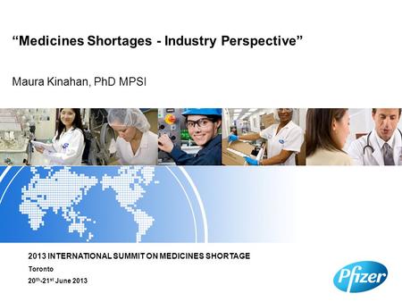 Maura Kinahan, PhD MPSI “Medicines Shortages - Industry Perspective” 2013 INTERNATIONAL SUMMIT ON MEDICINES SHORTAGE Toronto 20 th -21 st June 2013.
