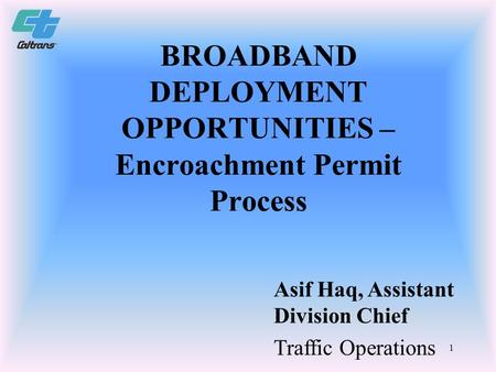 1 BROADBAND DEPLOYMENT OPPORTUNITIES – Encroachment Permit Process Asif Haq, Assistant Division Chief Traffic Operations.