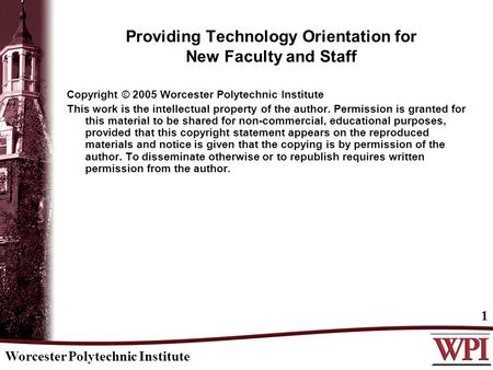 Worcester Polytechnic Institute 1 Providing Technology Orientation for New Faculty and Staff Copyright © 2005 Worcester Polytechnic Institute This work.