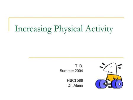Increasing Physical Activity T. B. Summer 2004 HSCI 586 Dr. Alemi.