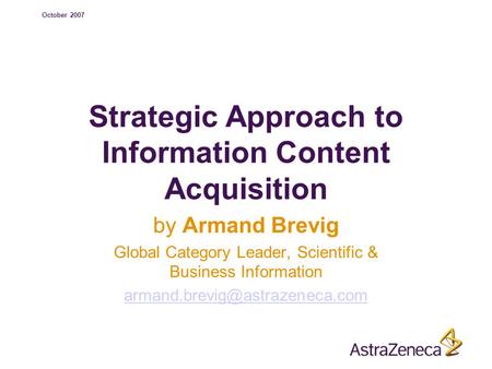 October 2007 Strategic Approach to Information Content Acquisition by Armand Brevig Global Category Leader, Scientific & Business Information
