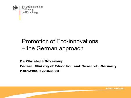 Promotion of Eco-innovations – the German approach Dr. Christoph Rövekamp Federal Ministry of Education and Research, Germany Katowice, 22.10.2009.