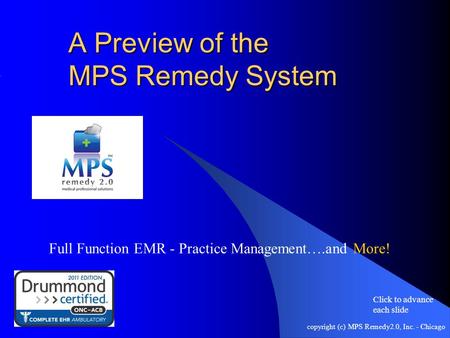 Copyright (c) MPS Remedy2.0, Inc. - Chicago A Preview of the MPS Remedy System Full Function EMR - Practice Management….and More! Click to advance each.