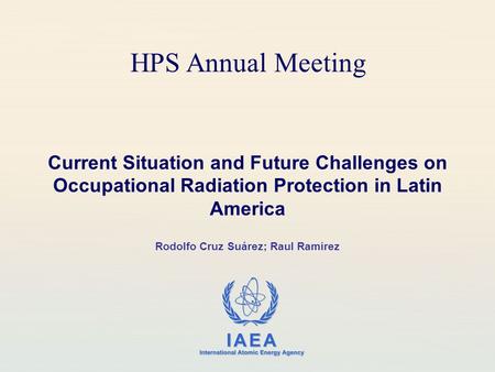 IAEA International Atomic Energy Agency HPS Annual Meeting Current Situation and Future Challenges on Occupational Radiation Protection in Latin America.