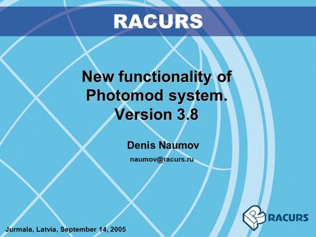 New functionality of Photomod system. Version 3.8 RACURS Denis Naumov Jurmala, Latvia, September 14, 2005.