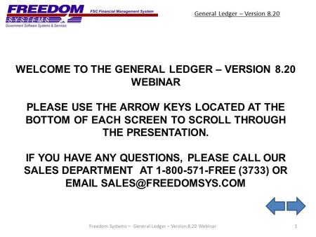 General Ledger – Version 8.20 1Freedom Systems – General Ledger – Version 8.20 Webinar WELCOME TO THE GENERAL LEDGER – VERSION 8.20 WEBINAR PLEASE USE.