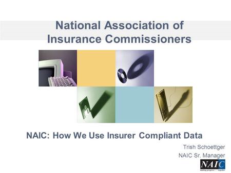 National Association of Insurance Commissioners NAIC: How We Use Insurer Compliant Data Trish Schoettger NAIC Sr. Manager.