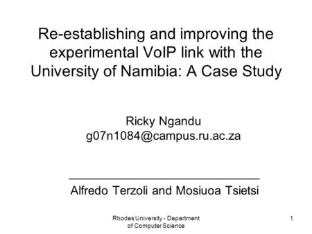 Rhodes University - Department of Computer Science 1 Re-establishing and improving the experimental VoIP link with the University of Namibia: A Case Study.
