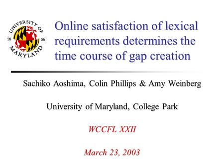 Online satisfaction of lexical requirements determines the time course of gap creation Sachiko Aoshima, Colin Phillips & Amy Weinberg University of Maryland,