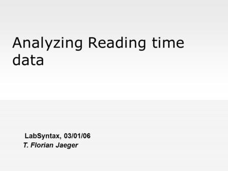 Analyzing Reading time data LabSyntax, 03/01/06 T. Florian Jaeger.