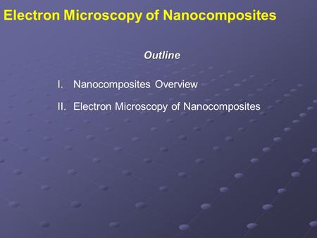 I.Nanocomposites Overview II.Electron Microscopy of Nanocomposites Outline Electron Microscopy of Nanocomposites.