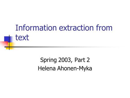 Information extraction from text Spring 2003, Part 2 Helena Ahonen-Myka.