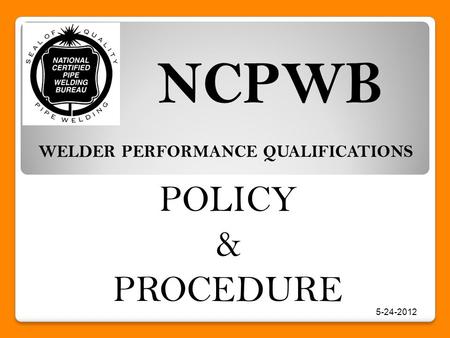 POLICY & PROCEDURE NCPWB WELDER PERFORMANCE QUALIFICATIONS 5-24-2012.