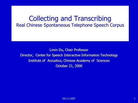 DU, C-SIIT1 Collecting and Transcribing Real Chinese Spontaneous Telephone Speech Corpus Limin Du, Chair Professor Director, Center for Speech Interactive.