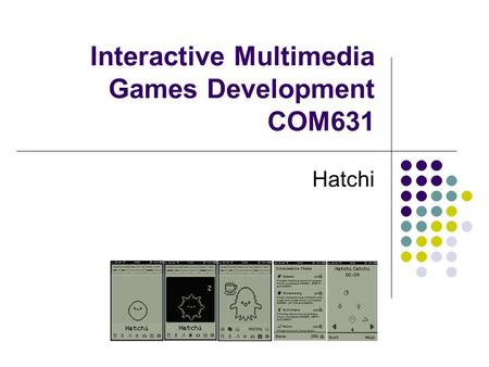Interactive Multimedia Games Development COM631 Hatchi.
