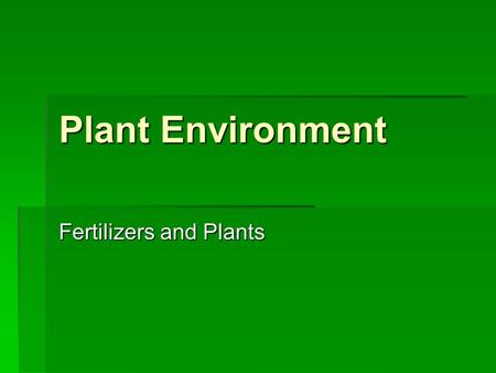Plant Environment Fertilizers and Plants. Objectives  Determine the roles of plant nutrients for plant growth.  Describe the effects of external factors.
