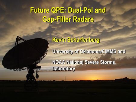 21 September 2007 4 th Southwest Hydrometeorology Symposium, Tucson, AZ Future QPE: Dual-Pol and Gap-Filler Radars Kevin Scharfenberg University of Oklahoma/CIMMS.