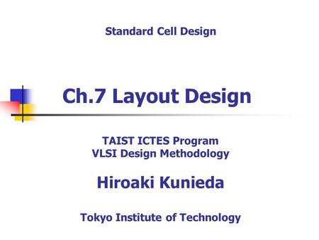 Ch.7 Layout Design Standard Cell Design TAIST ICTES Program VLSI Design Methodology Hiroaki Kunieda Tokyo Institute of Technology.