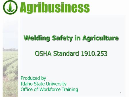 Welding Safety in Agriculture OSHA Standard 1910.253 1 Produced by Idaho State University Office of Workforce Training.