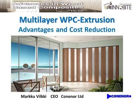 Multilayer WPC-Extrusion Advantages and Cost Reduction Markku Vilkki CEOConenor Ltd.