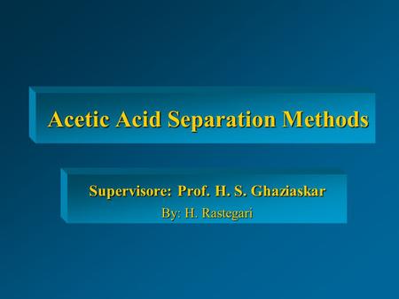 Acetic Acid Separation Methods Acetic Acid Separation Methods Supervisore: Prof. H. S. Ghaziaskar By: H. Rastegari.