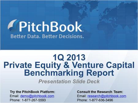 1Q 2013 Private Equity & Venture Capital Benchmarking Report Presentation Slide Deck Try the PitchBook Platform: