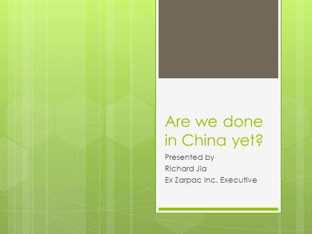 Are we done in China yet? Presented by Richard Jia Ex Zarpac Inc. Executive.