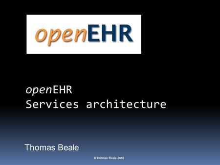 © Thomas Beale 2010 Thomas Beale openEHR Services architecture.