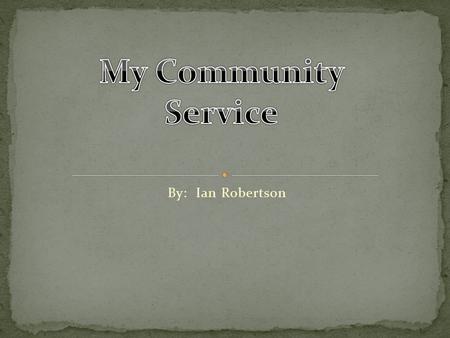 By: Ian Robertson. What is Service learning? Learning about yourself and your community by performing services for that community.