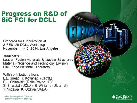 ORNL is managed by UT-Battelle for the US Department of Energy Progress on R&D of SiC FCI for DCLL Prepared for Presentation at 2 nd EU-US DCLL Workshop.