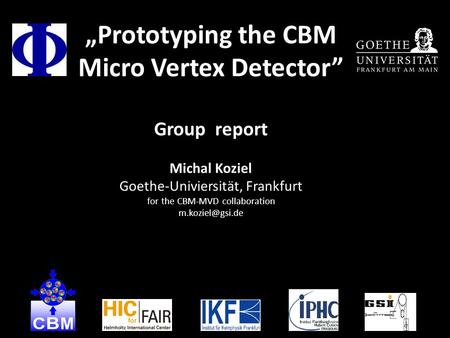 „Prototyping the CBM Micro Vertex Detector” Group report Michal Koziel Goethe-Univiersität, Frankfurt for the CBM-MVD collaboration 1.