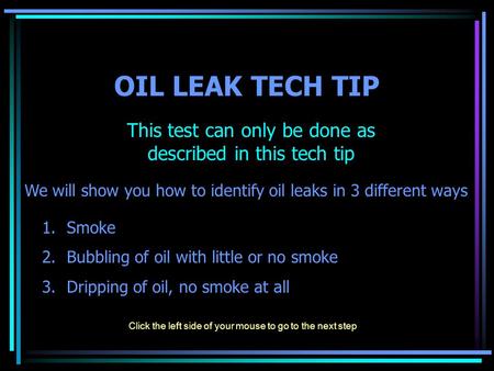OIL LEAK TECH TIP This test can only be done as described in this tech tip We will show you how to identify oil leaks in 3 different ways 1.Smoke 2.Bubbling.