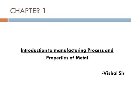 CHAPTER 1 Introduction to manufacturing Process and Properties of Metal -Vishal Sir.