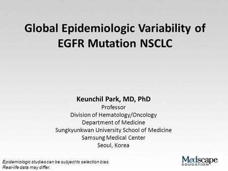 Global Epidemiologic Variability of EGFR Mutation NSCLC Keunchil Park, MD, PhD Professor Division of Hematology/Oncology Department of Medicine Sungkyunkwan.