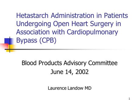 1 Hetastarch Administration in Patients Undergoing Open Heart Surgery in Association with Cardiopulmonary Bypass (CPB) Blood Products Advisory Committee.