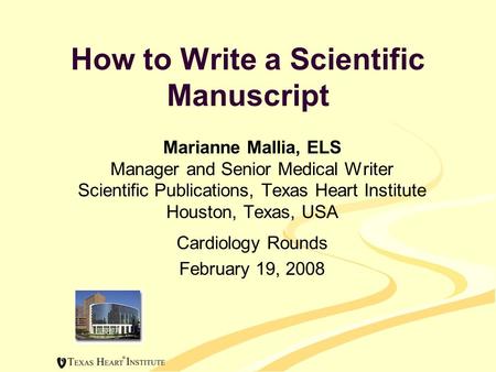How to Write a Scientific Manuscript Marianne Mallia, ELS Manager and Senior Medical Writer Scientific Publications, Texas Heart Institute Houston, Texas,