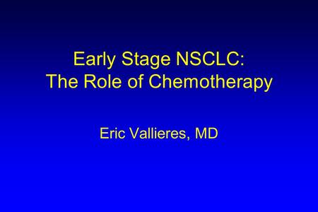 Early Stage NSCLC: The Role of Chemotherapy Eric Vallieres, MD.