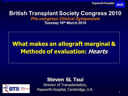 1 Hearts What makes an allograft marginal & Methods of evaluation: Hearts Steven SL Tsui Director of Transplantation, Papworth Hospital, Cambridge, U.K.