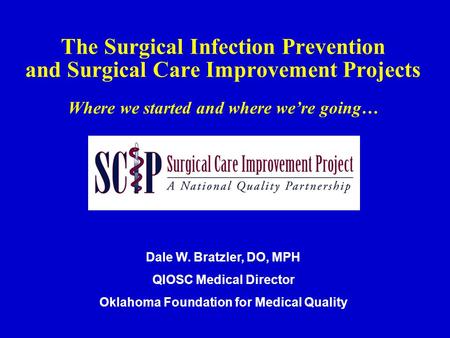 The Surgical Infection Prevention and Surgical Care Improvement Projects Where we started and where we’re going… Dale W. Bratzler, DO, MPH QIOSC Medical.