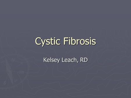 Cystic Fibrosis Kelsey Leach, RD. What is Cystic Fibrosis (CF)? ► A recessive genetic disease ► Effects the exocrine glands ► Abnormality in the CF transmembrane.