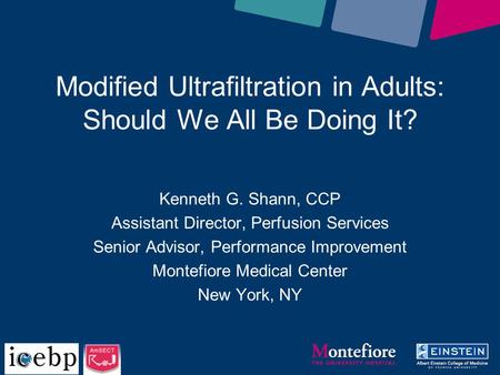 Modified Ultrafiltration in Adults: Should We All Be Doing It? Kenneth G. Shann, CCP Assistant Director, Perfusion Services Senior Advisor, Performance.