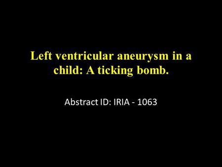 Left ventricular aneurysm in a child: A ticking bomb. Abstract ID: IRIA - 1063.